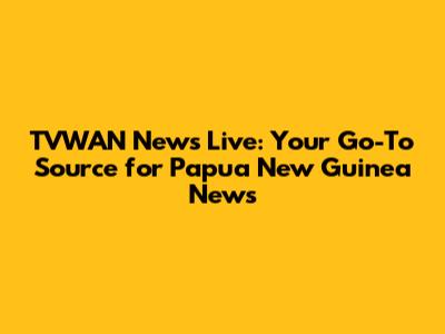 TVWAN News Live: Your Go-To Source for Papua New Guinea News