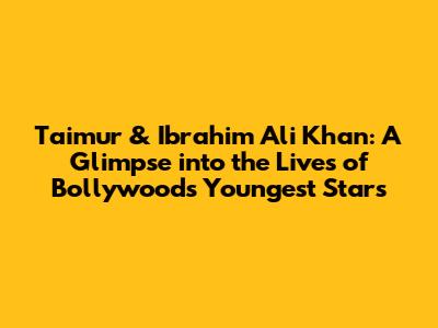 Taimur & Ibrahim Ali Khan: A Glimpse into the Lives of Bollywood's Youngest Stars