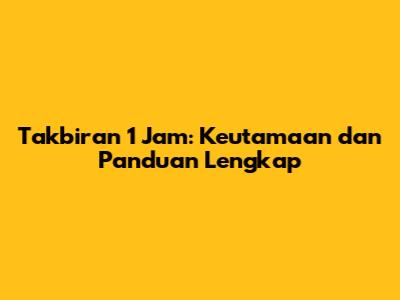 Takbiran 1 Jam: Keutamaan dan Panduan Lengkap