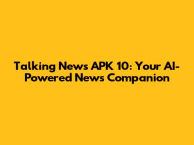 Talking News APK 10: Your AI-Powered News Companion
