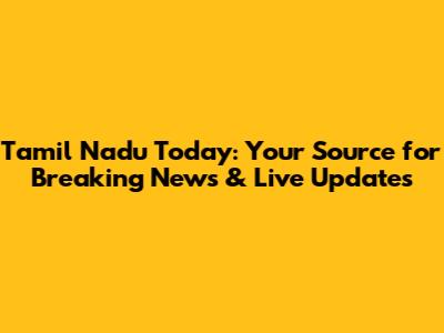 Tamil Nadu Today: Your Source for Breaking News & Live Updates