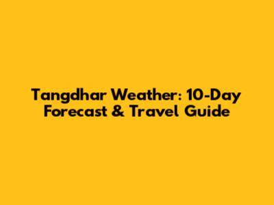 Tangdhar Weather: 10-Day Forecast & Travel Guide