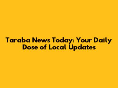 Taraba News Today: Your Daily Dose of Local Updates