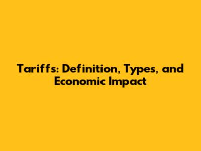 Tariffs: Definition, Types, and Economic Impact