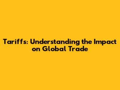 Tariffs: Understanding the Impact on Global Trade