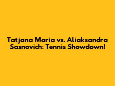 Tatjana Maria vs. Aliaksandra Sasnovich: Tennis Showdown!