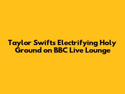 Taylor Swift's Electrifying 'Holy Ground' on BBC Live Lounge