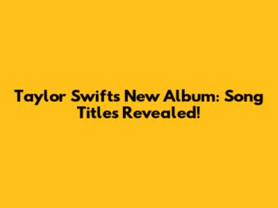 Taylor Swift's New Album: Song Titles Revealed!