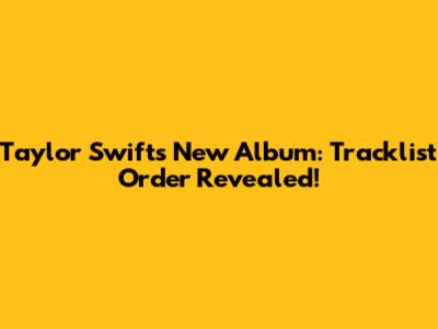 Taylor Swift's New Album: Tracklist Order Revealed!