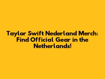 Taylor Swift Nederland Merch: Find Official Gear in the Netherlands!