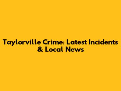Taylorville Crime: Latest Incidents & Local News