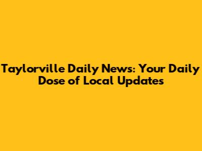 Taylorville Daily News: Your Daily Dose of Local Updates