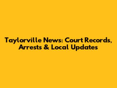 Taylorville News: Court Records, Arrests & Local Updates