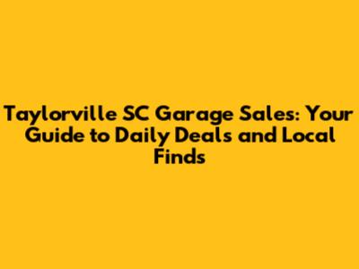 Taylorville SC Garage Sales: Your Guide to Daily Deals and Local Finds