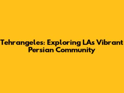 Tehrangeles: Exploring LA's Vibrant Persian Community
