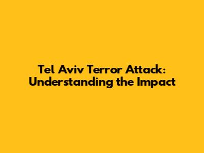 Tel Aviv Terror Attack: Understanding the Impact