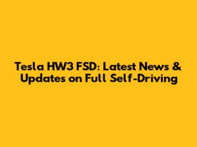 Tesla HW3 FSD: Latest News & Updates on Full Self-Driving
