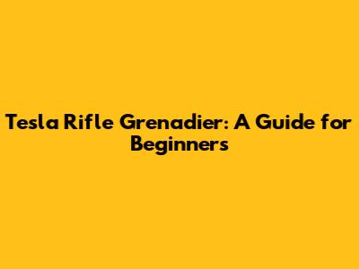 Tesla Rifle Grenadier: A Guide for Beginners