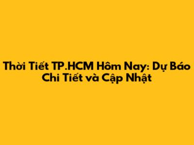 Thời Tiết TP.HCM Hôm Nay: Dự Báo Chi Tiết và Cập Nhật