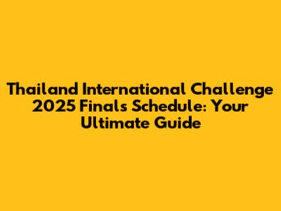 Thailand International Challenge 2025 Finals Schedule: Your Ultimate Guide