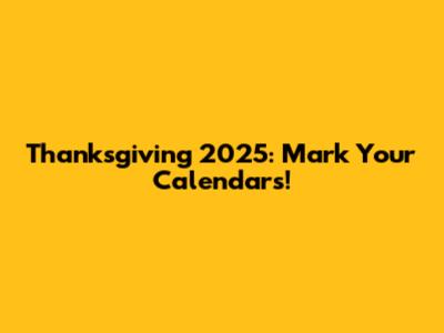 Thanksgiving 2025: Mark Your Calendars!