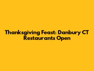 Thanksgiving Feast: Danbury CT Restaurants Open