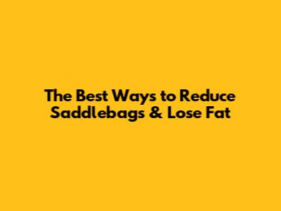 The Best Ways to Reduce Saddlebags & Lose Fat