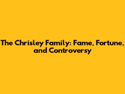 The Chrisley Family: Fame, Fortune, and Controversy