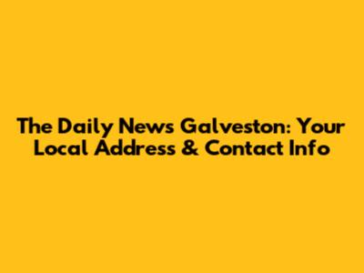 The Daily News Galveston: Your Local Address & Contact Info