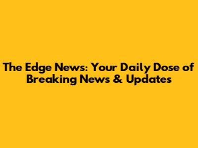 The Edge News: Your Daily Dose of Breaking News & Updates