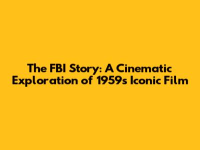 The FBI Story: A Cinematic Exploration of 1959's Iconic Film