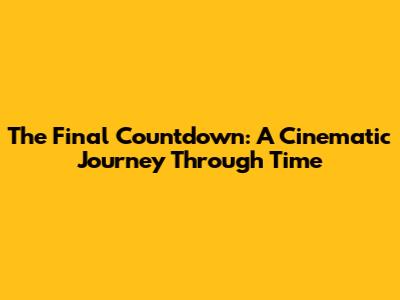 The Final Countdown: A Cinematic Journey Through Time