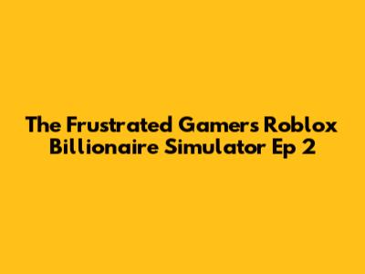 The Frustrated Gamer's Roblox Billionaire Simulator Ep 2