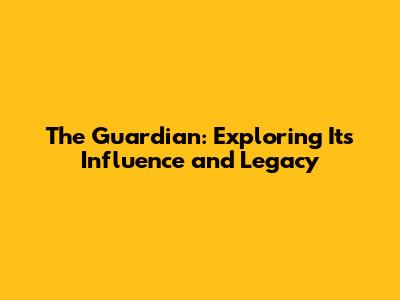 The Guardian: Exploring Its Influence and Legacy