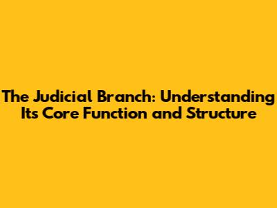 The Judicial Branch: Understanding Its Core Function and Structure