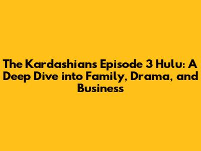 The Kardashians Episode 3 Hulu: A Deep Dive into Family, Drama, and Business