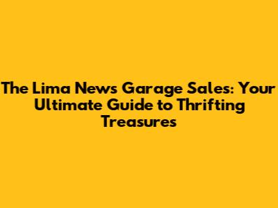 The Lima News Garage Sales: Your Ultimate Guide to Thrifting Treasures