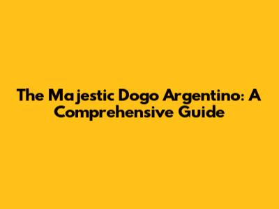The Majestic Dogo Argentino: A Comprehensive Guide