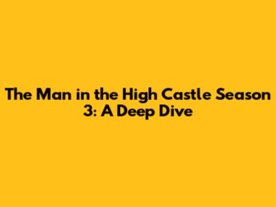 The Man in the High Castle Season 3: A Deep Dive