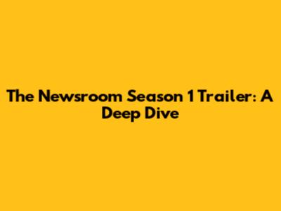The Newsroom Season 1 Trailer: A Deep Dive