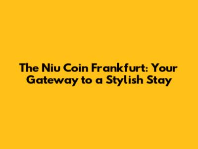 The Niu Coin Frankfurt: Your Gateway to a Stylish Stay