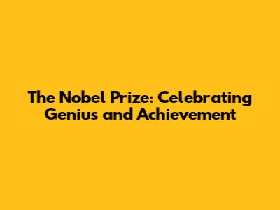 The Nobel Prize: Celebrating Genius and Achievement