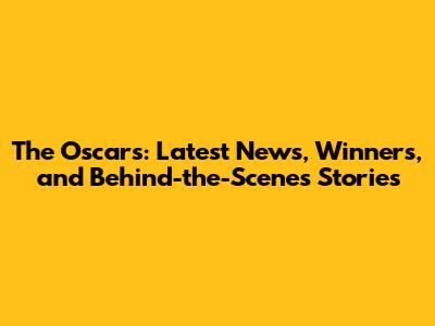 The Oscars: Latest News, Winners, and Behind-the-Scenes Stories