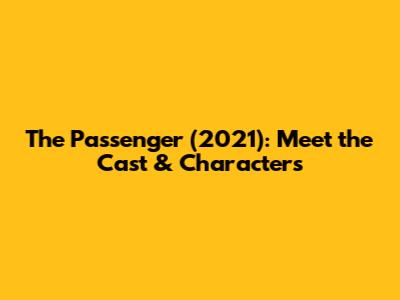 The Passenger (2021): Meet the Cast & Characters
