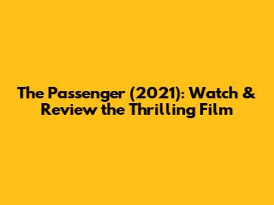 The Passenger (2021): Watch & Review the Thrilling Film