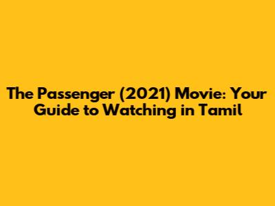 The Passenger (2021) Movie: Your Guide to Watching in Tamil