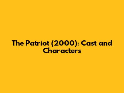 The Patriot (2000): Cast and Characters