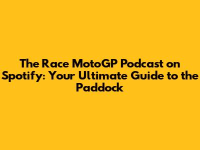 The Race MotoGP Podcast on Spotify: Your Ultimate Guide to the Paddock