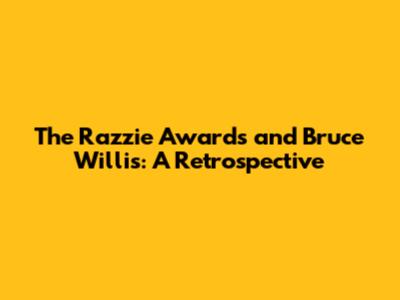 The Razzie Awards and Bruce Willis: A Retrospective