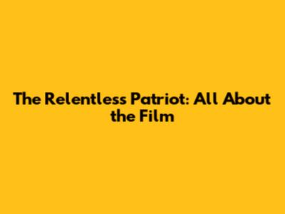 The Relentless Patriot: All About the Film